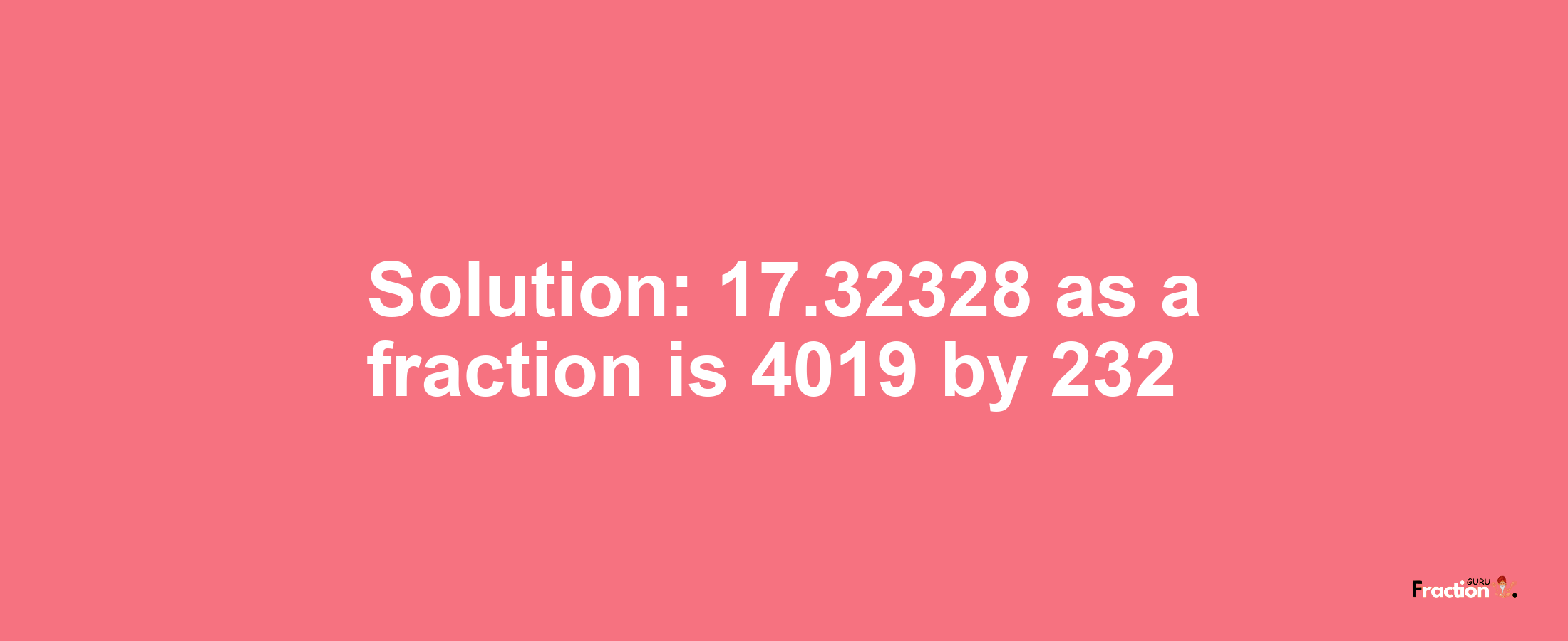 Solution:17.32328 as a fraction is 4019/232